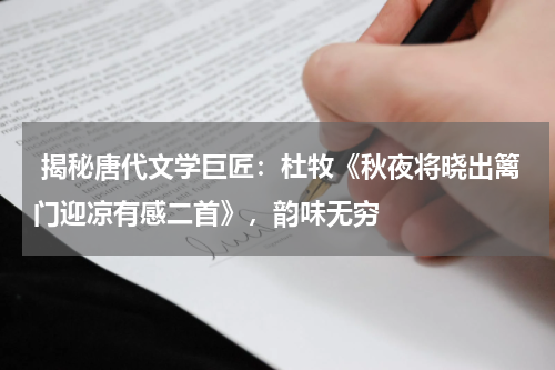  揭秘唐代文学巨匠：杜牧《秋夜将晓出篱门迎凉有感二首》，韵味无穷 