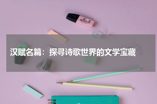  汉赋名篇：探寻诗歌世界的文学宝藏 