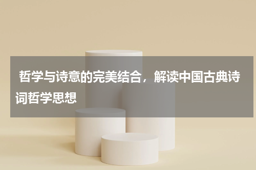  哲学与诗意的完美结合，解读中国古典诗词哲学思想 