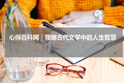  心得百科网｜领略古代文学中的人生智慧 