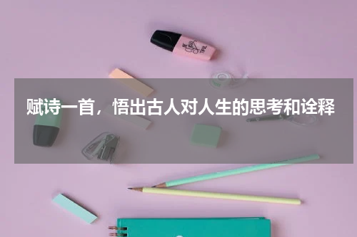  赋诗一首，悟出古人对人生的思考和诠释 