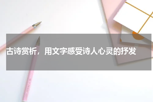  古诗赏析，用文字感受诗人心灵的抒发 