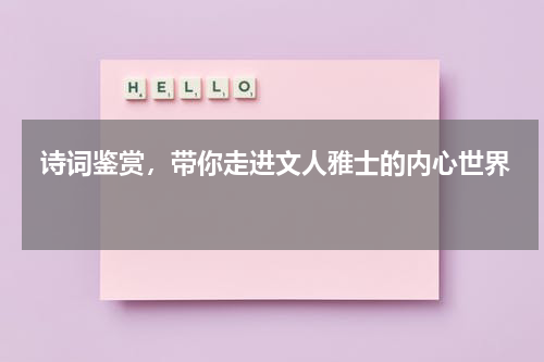  诗词鉴赏，带你走进文人雅士的内心世界 