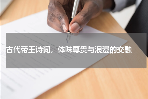  古代帝王诗词，体味尊贵与浪漫的交融 