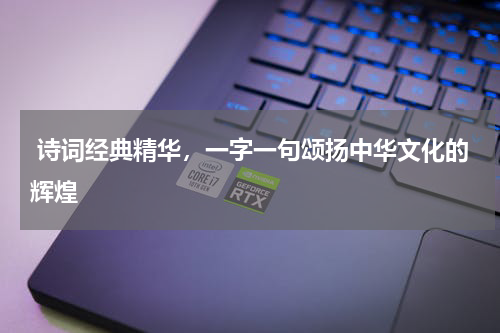  诗词经典精华，一字一句颂扬中华文化的辉煌 