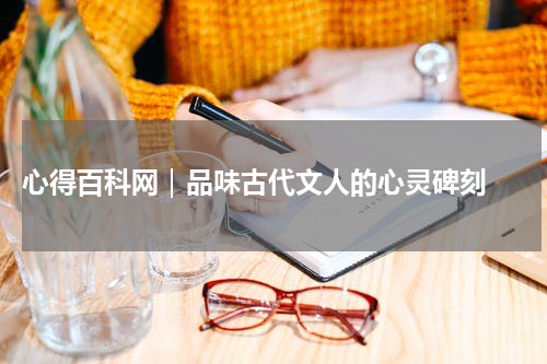  心得百科网｜品味古代文人的心灵碑刻 