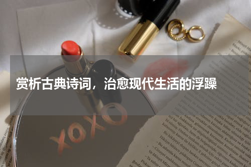  赏析古典诗词，治愈现代生活的浮躁 