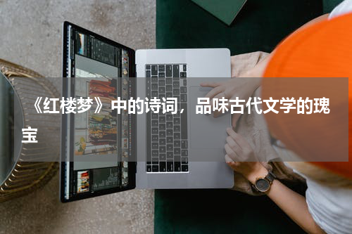  《红楼梦》中的诗词，品味古代文学的瑰宝 
