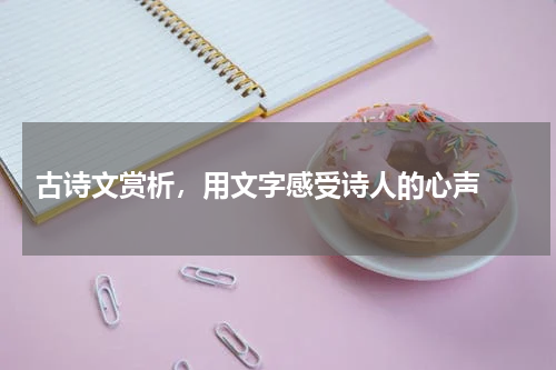  古诗文赏析，用文字感受诗人的心声 