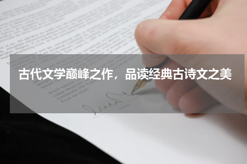  古代文学巅峰之作，品读经典古诗文之美 
