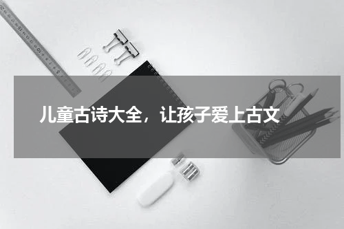  儿童古诗大全，让孩子爱上古文 