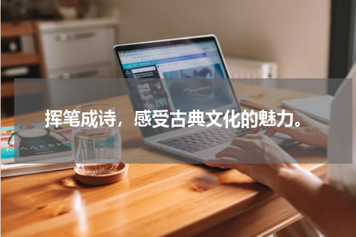 挥笔成诗，感受古典文化的魅力。