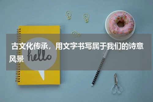  古文化传承，用文字书写属于我们的诗意风景 