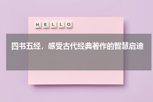  四书五经，感受古代经典著作的智慧启迪 