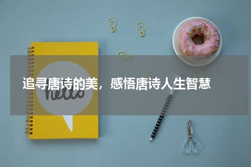  追寻唐诗的美，感悟唐诗人生智慧 