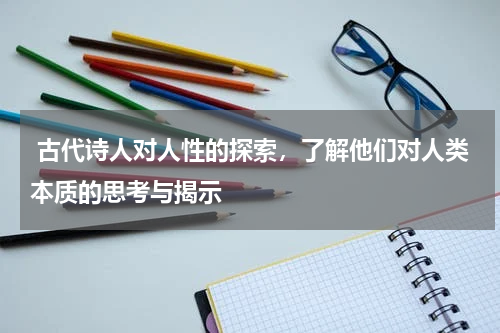  古代诗人对人性的探索，了解他们对人类本质的思考与揭示 
