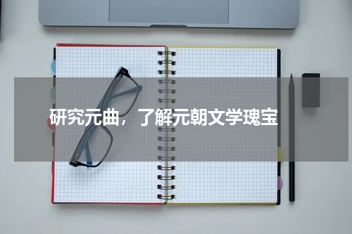  研究元曲，了解元朝文学瑰宝 