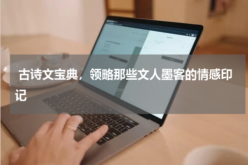  古诗文宝典，领略那些文人墨客的情感印记 