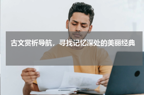  古文赏析导航，寻找记忆深处的美丽经典 