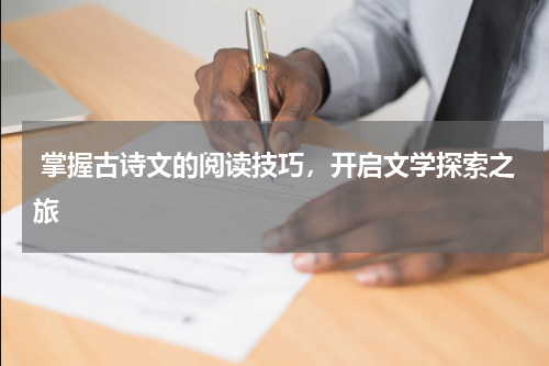  掌握古诗文的阅读技巧，开启文学探索之旅 