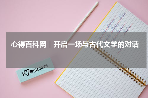  心得百科网｜开启一场与古代文学的对话 