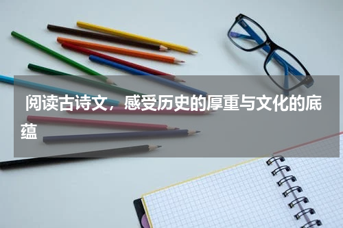  阅读古诗文，感受历史的厚重与文化的底蕴 