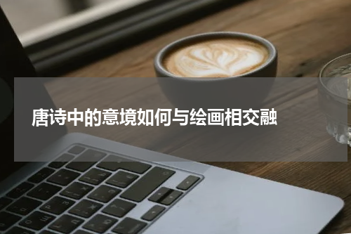 唐诗中的意境如何与绘画相交融  