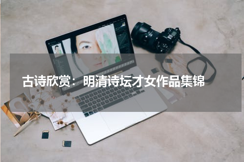  古诗欣赏：明清诗坛才女作品集锦 