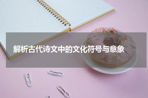  解析古代诗文中的文化符号与意象 