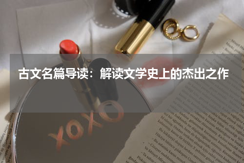  古文名篇导读：解读文学史上的杰出之作 