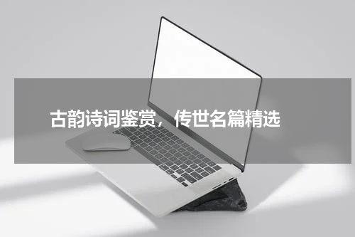  古韵诗词鉴赏，传世名篇精选 