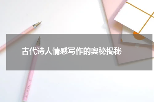  古代诗人情感写作的奥秘揭秘 