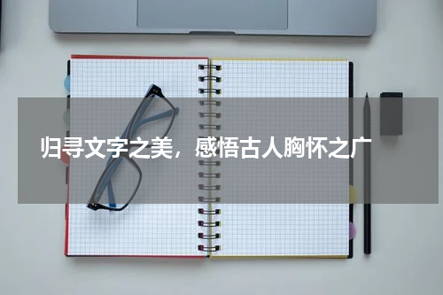  归寻文字之美，感悟古人胸怀之广 