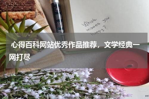  心得百科网站优秀作品推荐，文学经典一网打尽 