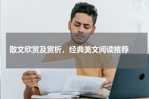  散文欣赏及赏析，经典美文阅读推荐 