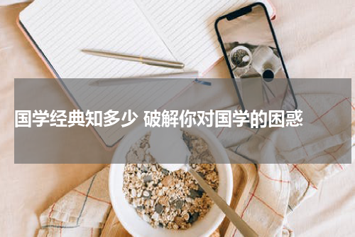  国学经典知多少 破解你对国学的困惑 
