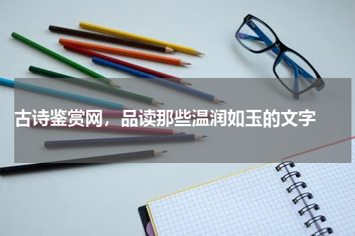  古诗鉴赏网，品读那些温润如玉的文字 