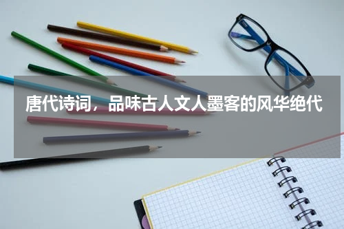  唐代诗词，品味古人文人墨客的风华绝代 