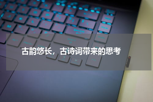 古韵悠长，古诗词带来的思考 