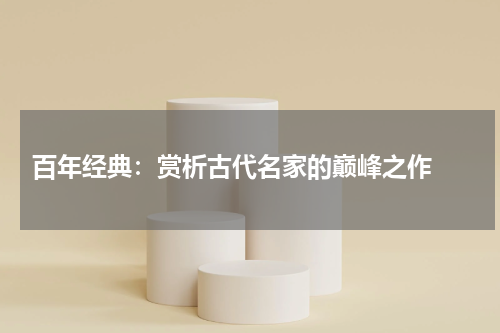  百年经典：赏析古代名家的巅峰之作 