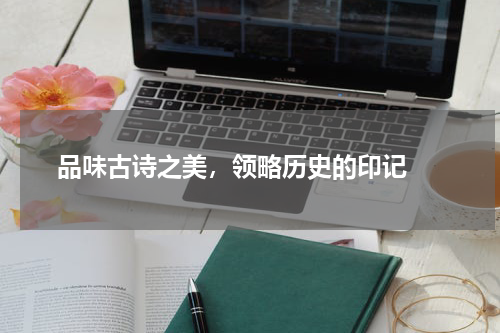  品味古诗之美，领略历史的印记 