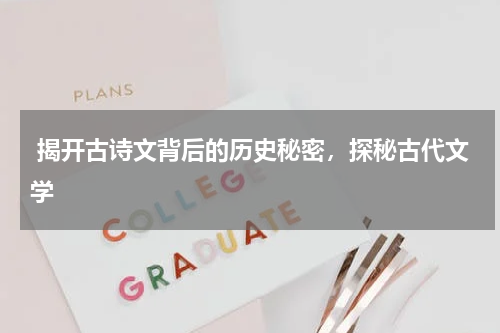  揭开古诗文背后的历史秘密，探秘古代文学 