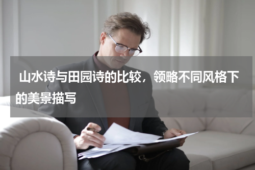  山水诗与田园诗的比较，领略不同风格下的美景描写 