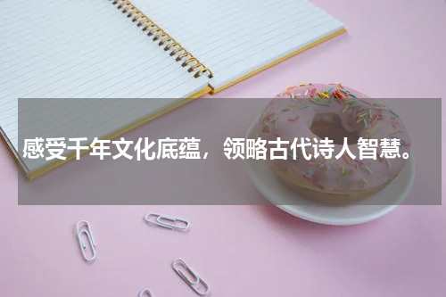 感受千年文化底蕴，领略古代诗人智慧。