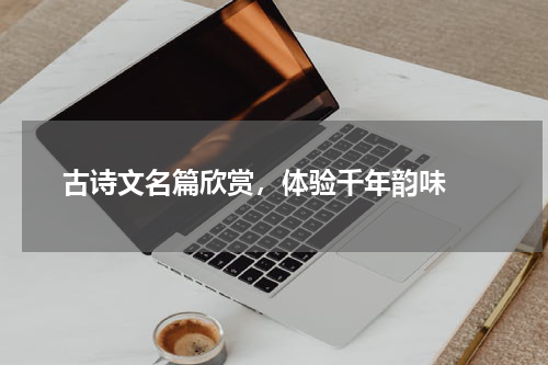  古诗文名篇欣赏，体验千年韵味 