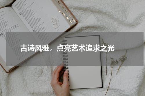  古诗风雅，点亮艺术追求之光 