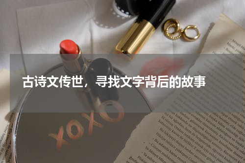  古诗文传世，寻找文字背后的故事 