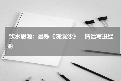  饮水思源：晏殊《浣溪沙》，情话写进经典 