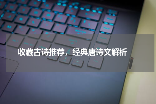  收藏古诗推荐，经典唐诗文解析 