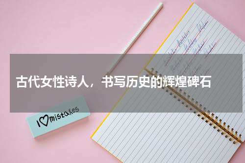  古代女性诗人，书写历史的辉煌碑石 